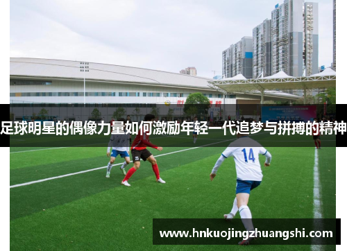 足球明星的偶像力量如何激励年轻一代追梦与拼搏的精神
