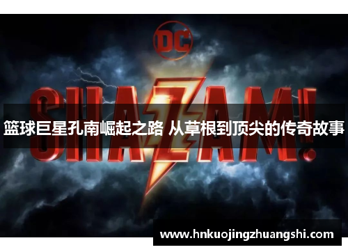 篮球巨星孔南崛起之路 从草根到顶尖的传奇故事