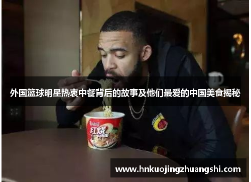 外国篮球明星热衷中餐背后的故事及他们最爱的中国美食揭秘
