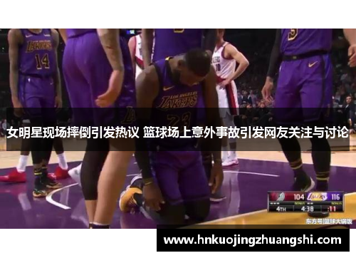 女明星现场摔倒引发热议 篮球场上意外事故引发网友关注与讨论