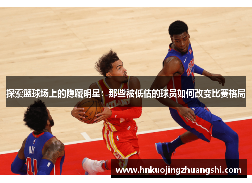 探索篮球场上的隐藏明星：那些被低估的球员如何改变比赛格局