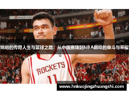 姚明的传奇人生与篮球之路：从中国赛场到NBA巅峰的奋斗与荣耀