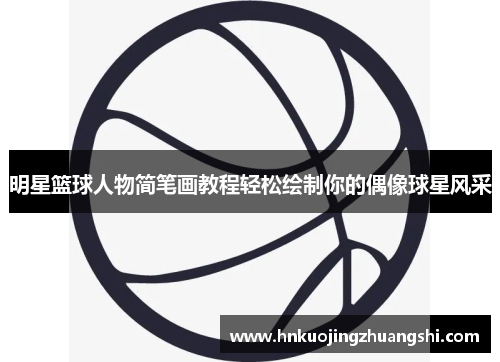 明星篮球人物简笔画教程轻松绘制你的偶像球星风采