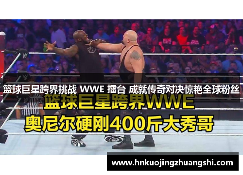 篮球巨星跨界挑战 WWE 擂台 成就传奇对决惊艳全球粉丝
