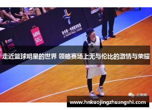 走近篮球明星的世界 领略赛场上无与伦比的激情与荣耀