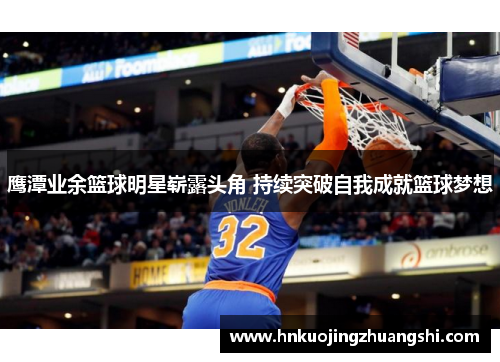 鹰潭业余篮球明星崭露头角 持续突破自我成就篮球梦想